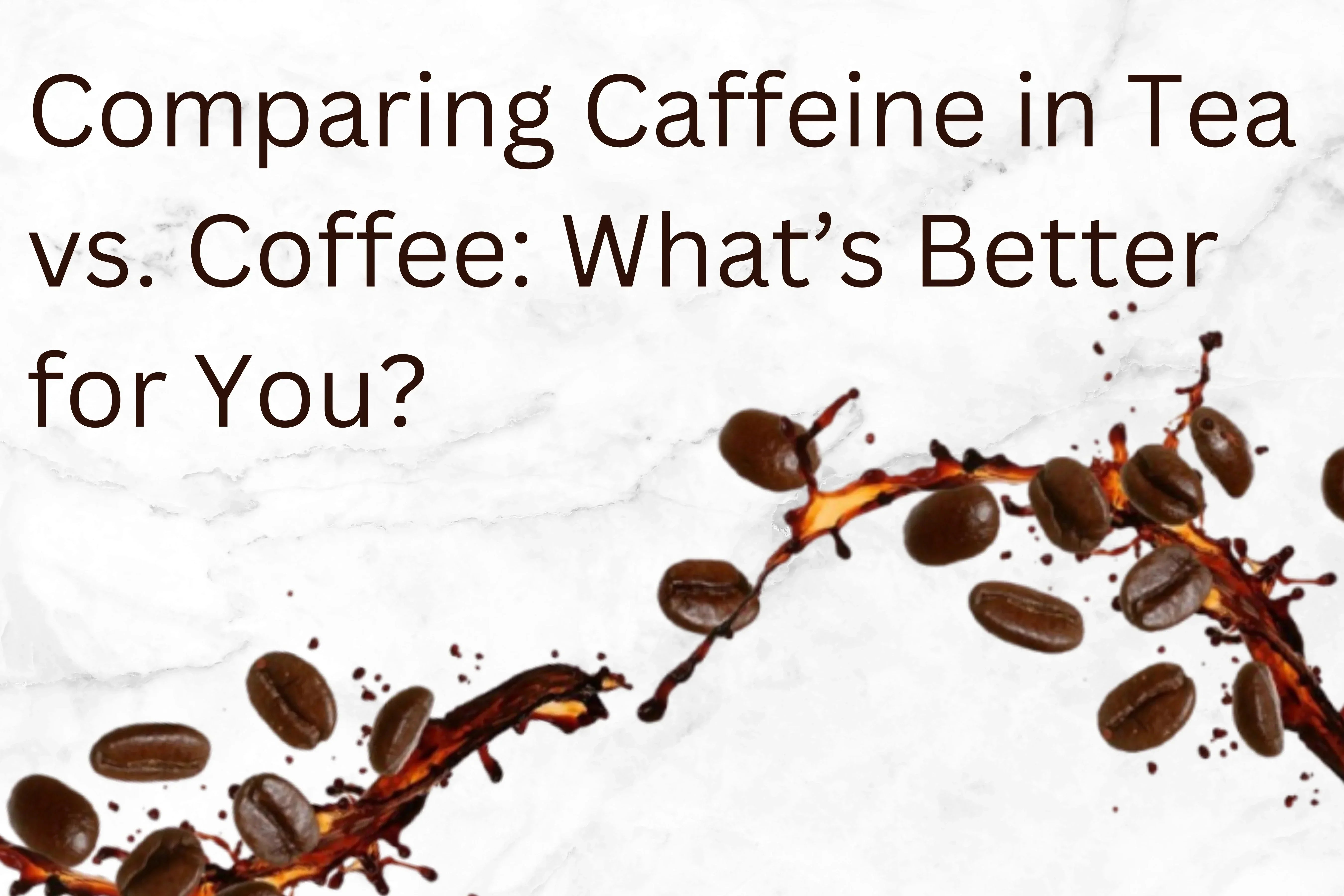 Comparing Caffeine in Tea vs. Coffee: What’s Better for You?