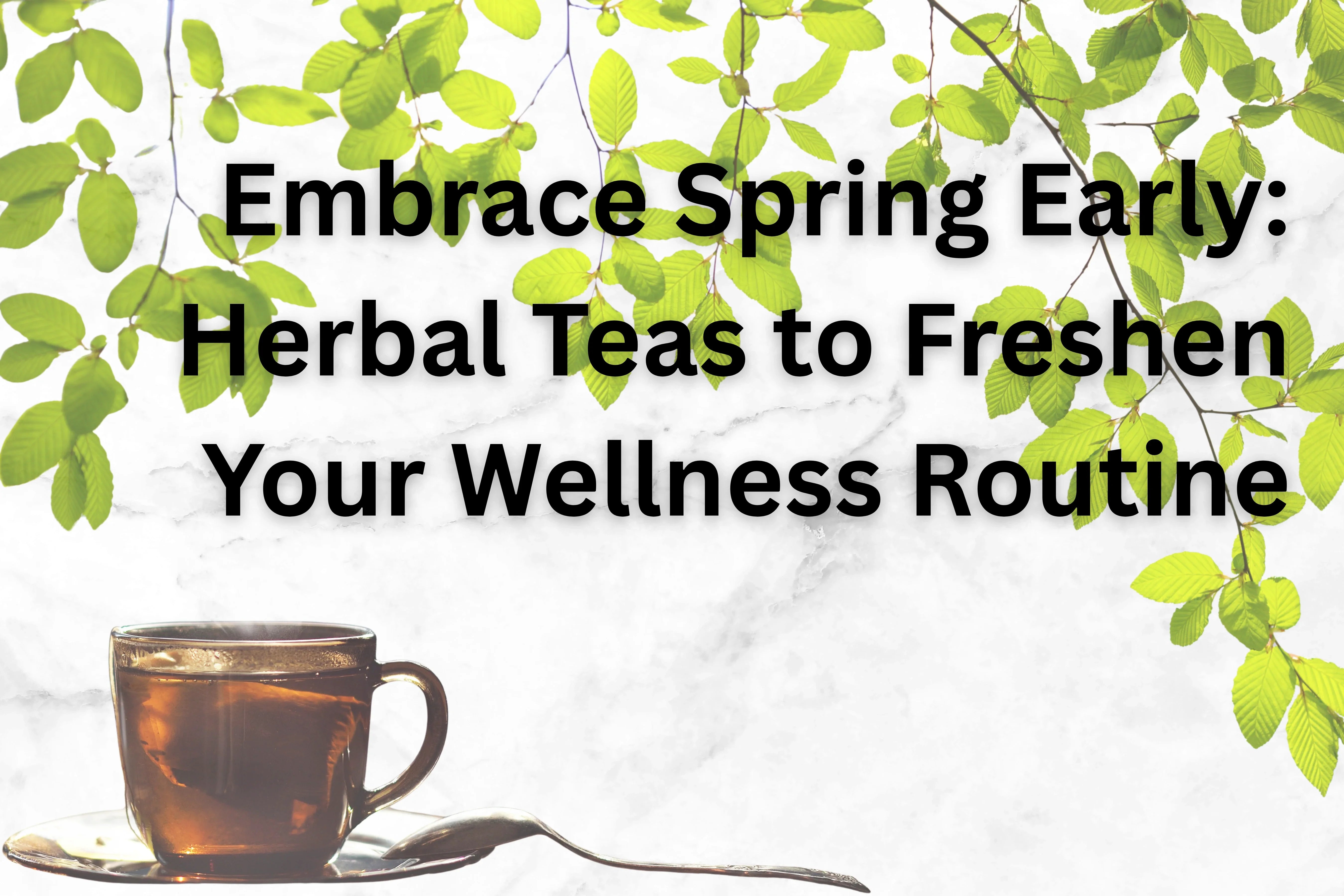 Embrace Spring Early: Herbal Teas to Freshen Your Routine